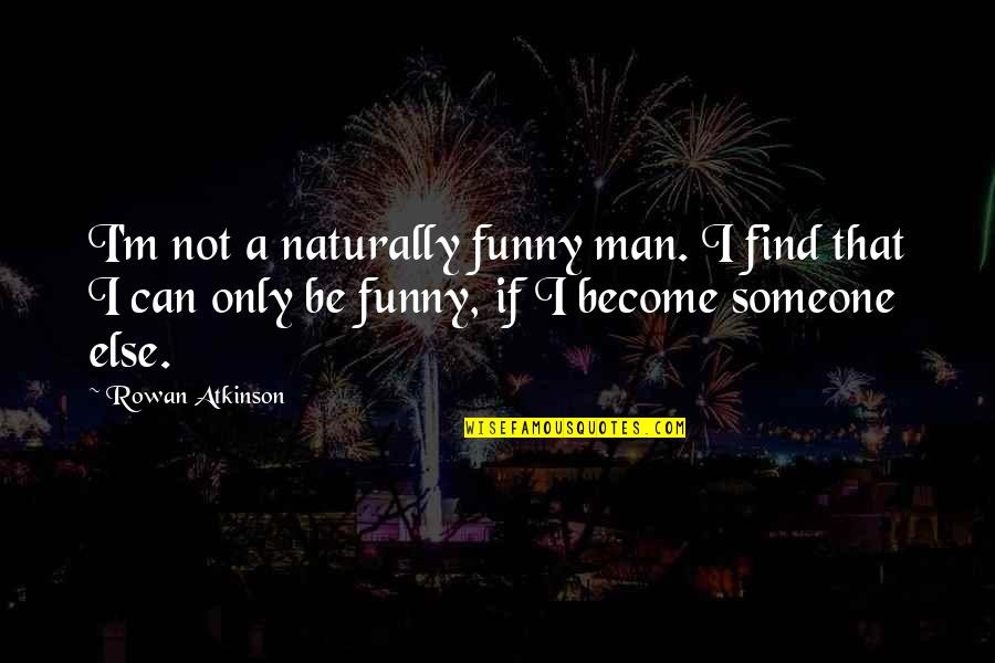 Can't Find A Man Quotes By Rowan Atkinson: I'm not a naturally funny man. I find