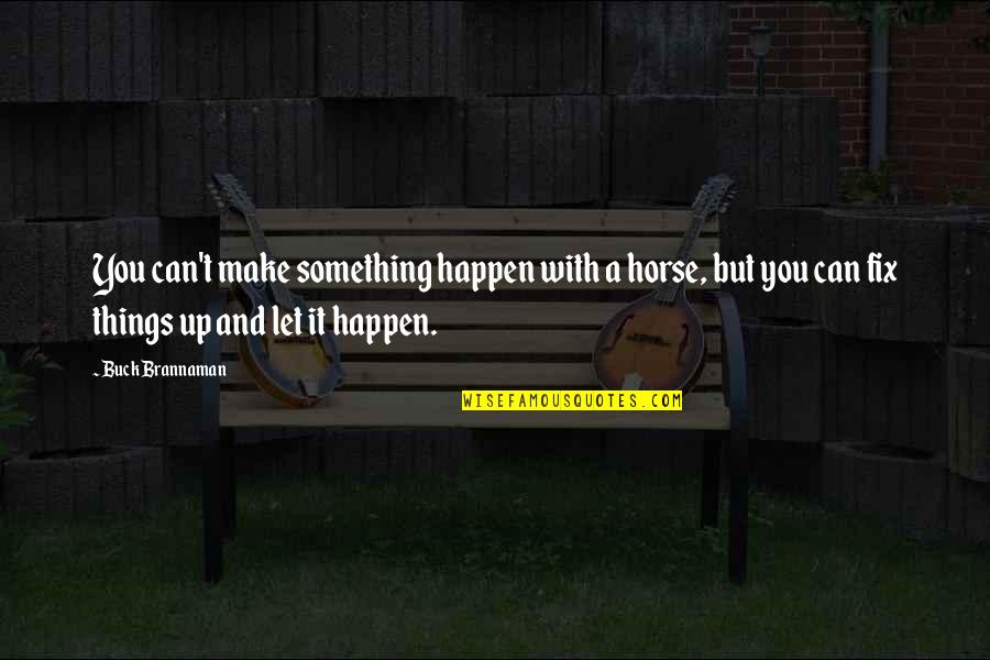 Can't Fix It Quotes By Buck Brannaman: You can't make something happen with a horse,