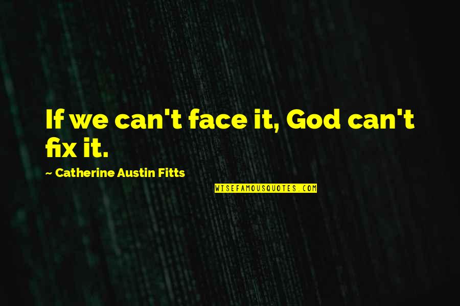 Can't Fix It Quotes By Catherine Austin Fitts: If we can't face it, God can't fix