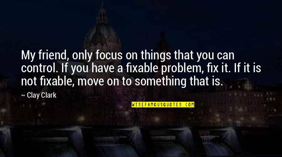 Can't Fix It Quotes By Clay Clark: My friend, only focus on things that you