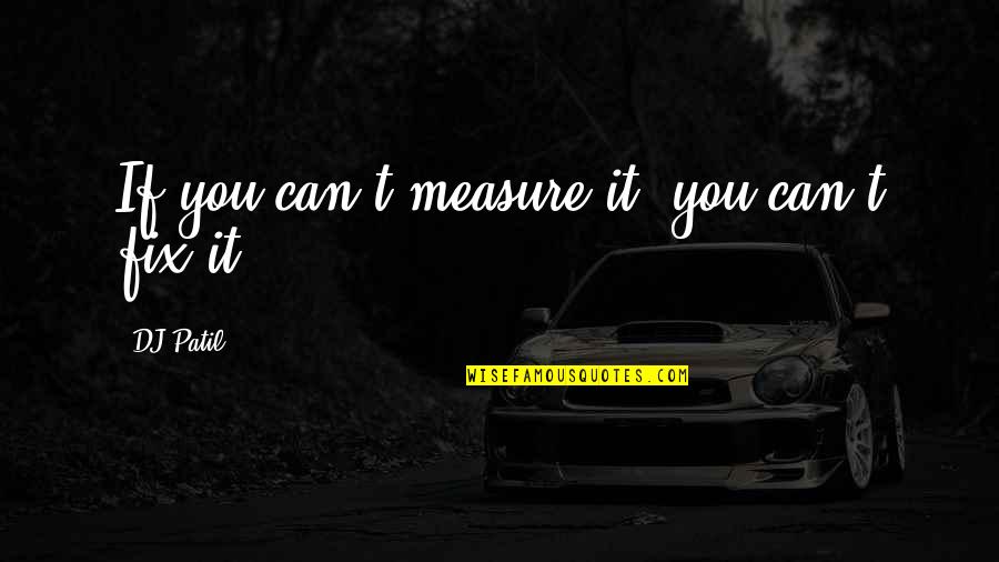 Can't Fix It Quotes By DJ Patil: If you can't measure it, you can't fix