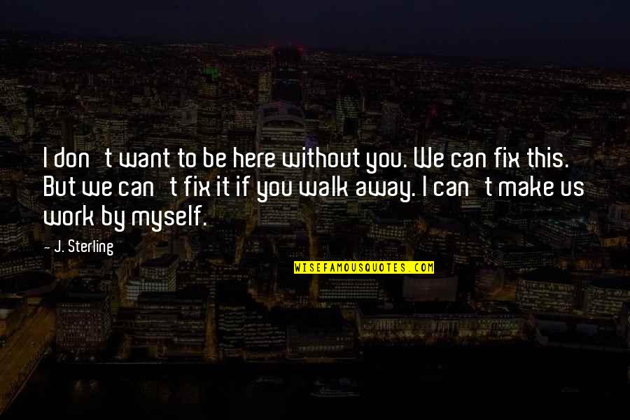 Can't Fix It Quotes By J. Sterling: I don't want to be here without you.