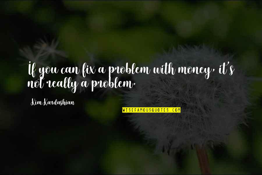 Can't Fix It Quotes By Kim Kardashian: If you can fix a problem with money,
