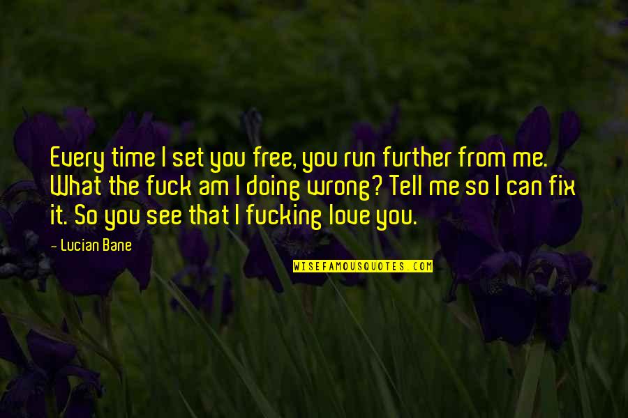 Can't Fix It Quotes By Lucian Bane: Every time I set you free, you run