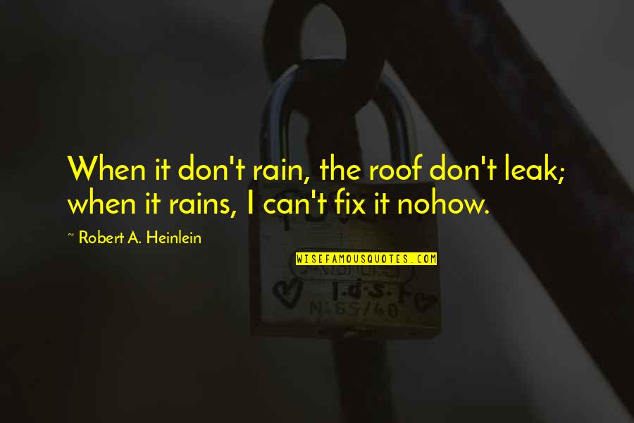 Can't Fix It Quotes By Robert A. Heinlein: When it don't rain, the roof don't leak;