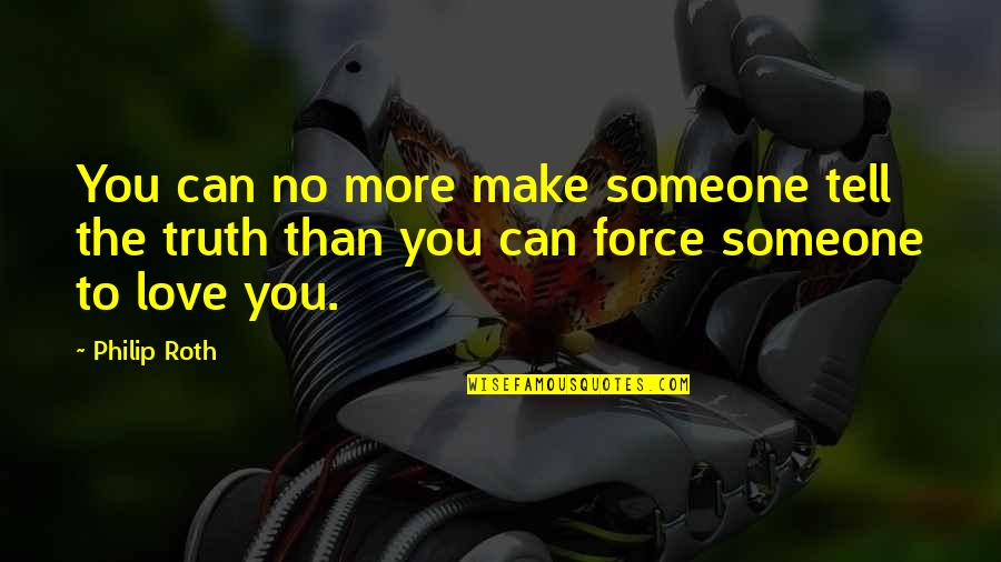 Can't Force Love Quotes By Philip Roth: You can no more make someone tell the