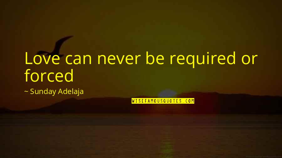 Can't Force Love Quotes By Sunday Adelaja: Love can never be required or forced