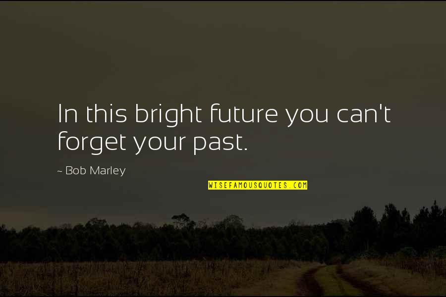 Can't Forget The Past Quotes By Bob Marley: In this bright future you can't forget your