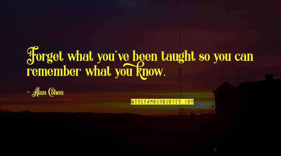 Can't Forget You Ever Quotes By Alan Cohen: Forget what you've been taught so you can