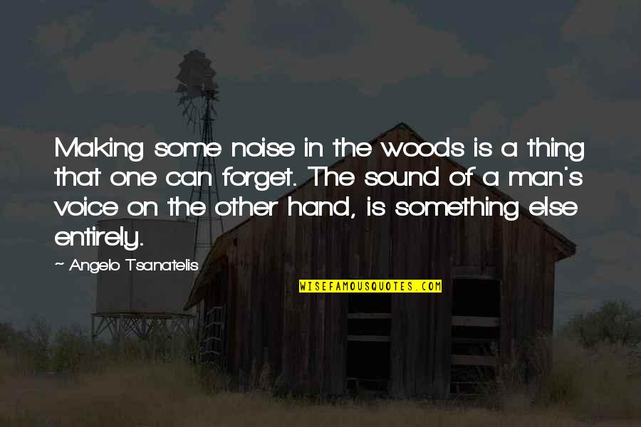 Can't Forget You Ever Quotes By Angelo Tsanatelis: Making some noise in the woods is a