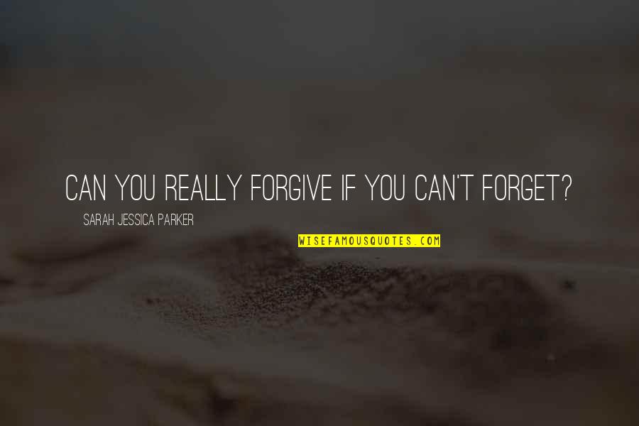 Can't Forget You Ever Quotes By Sarah Jessica Parker: Can you really forgive if you can't forget?