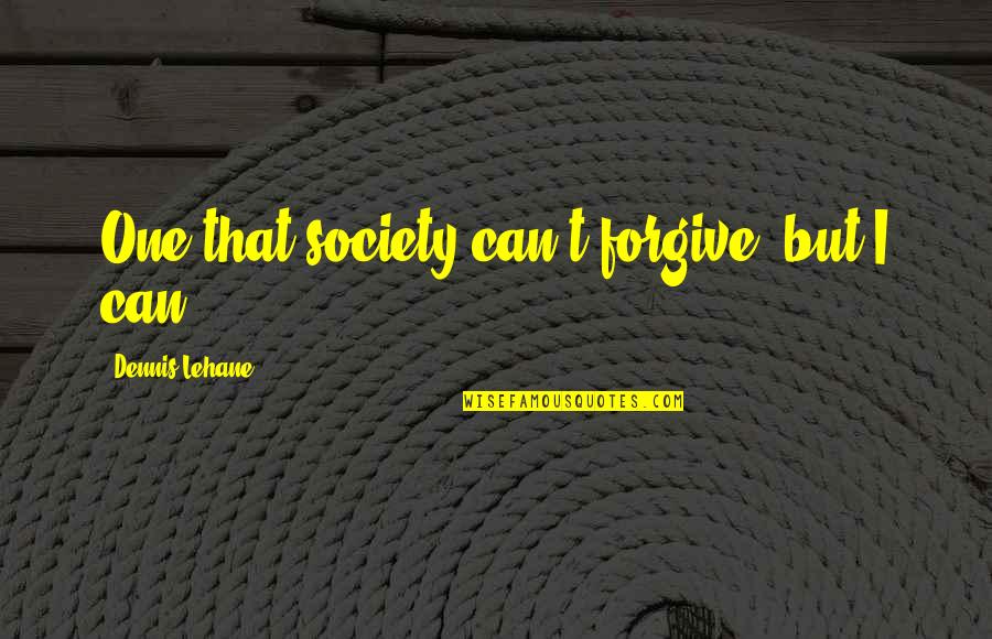 Can't Forgive Quotes By Dennis Lehane: One that society can't forgive, but I can.