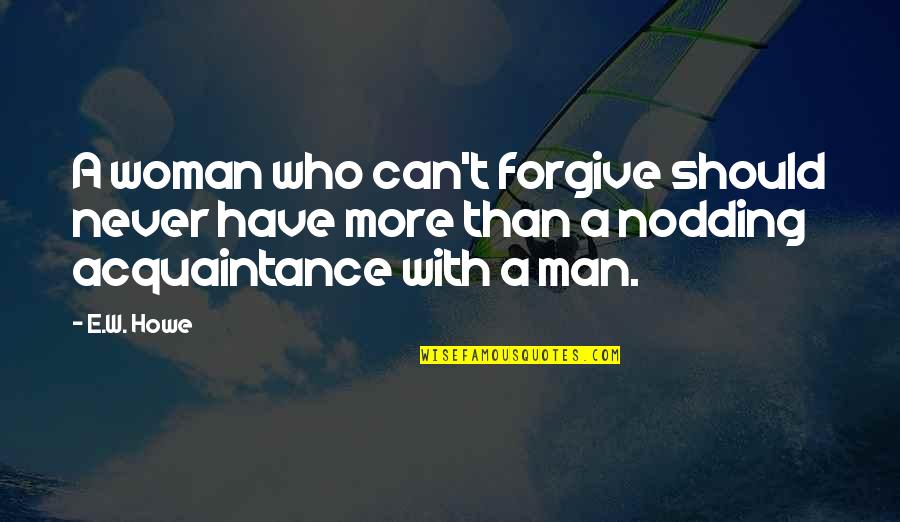 Can't Forgive Quotes By E.W. Howe: A woman who can't forgive should never have