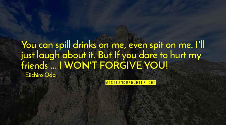 Can't Forgive Quotes By Eiichiro Oda: You can spill drinks on me, even spit