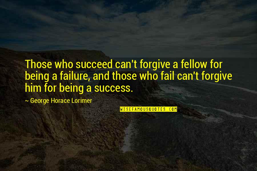 Can't Forgive Quotes By George Horace Lorimer: Those who succeed can't forgive a fellow for