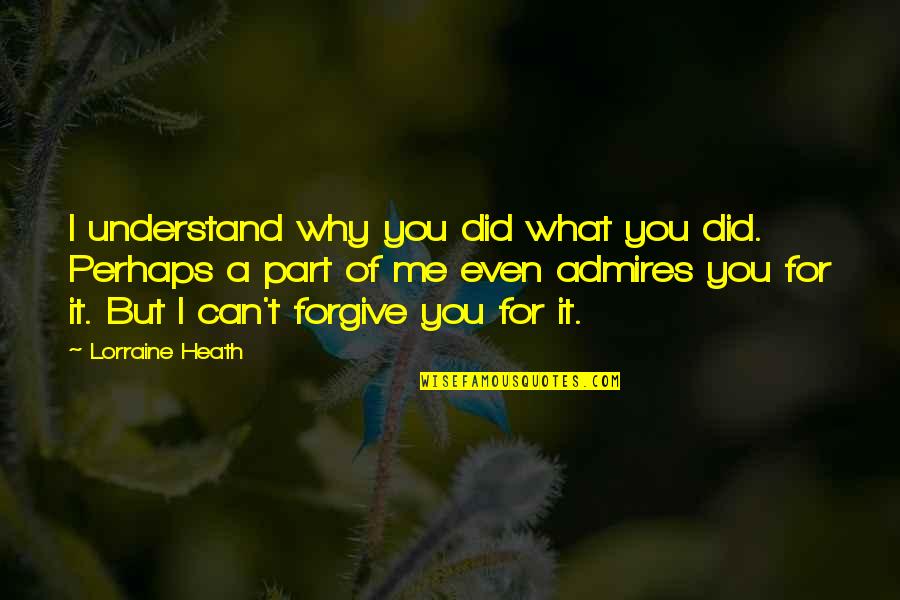 Can't Forgive Quotes By Lorraine Heath: I understand why you did what you did.