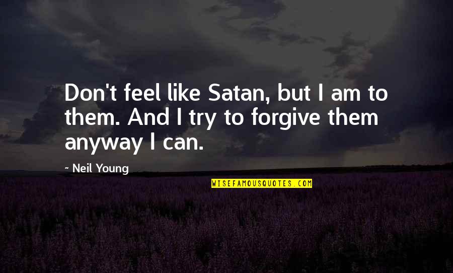 Can't Forgive Quotes By Neil Young: Don't feel like Satan, but I am to