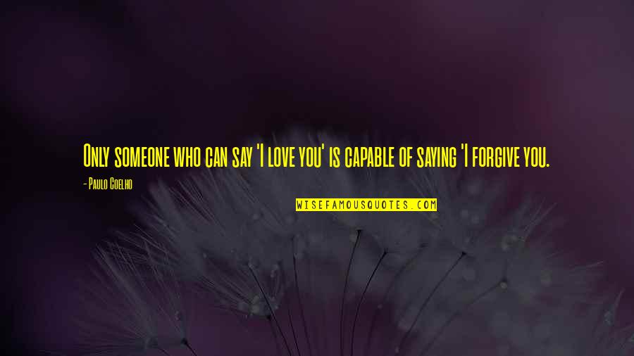 Can't Forgive Someone Quotes By Paulo Coelho: Only someone who can say 'I love you'