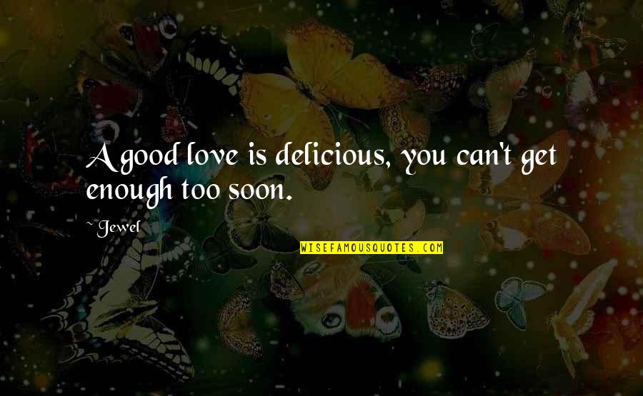 Can't Get Enough Love Quotes By Jewel: A good love is delicious, you can't get