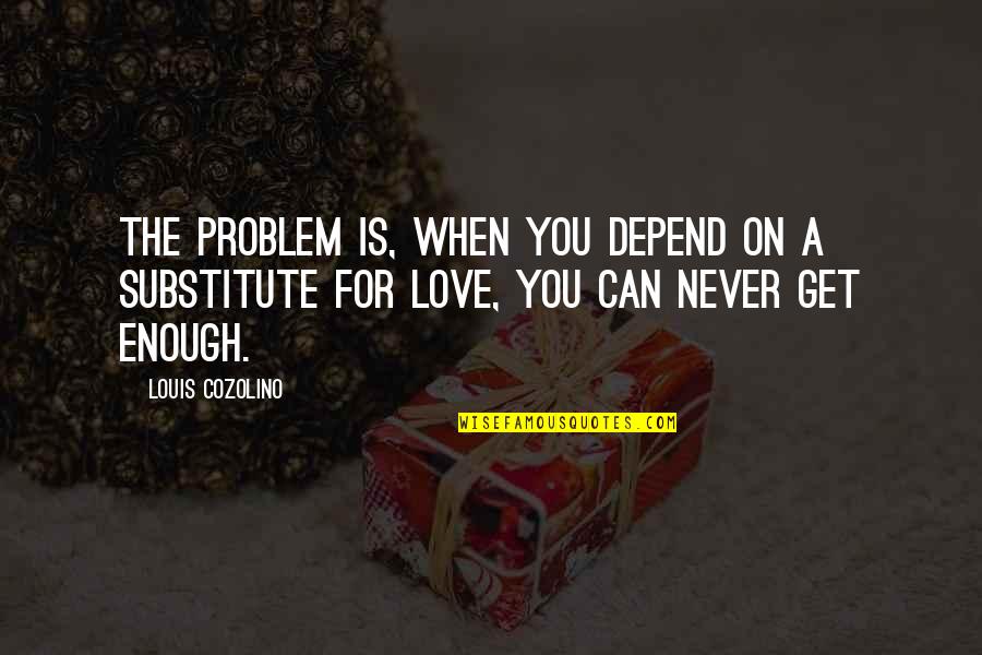 Can't Get Enough Love Quotes By Louis Cozolino: The problem is, when you depend on a