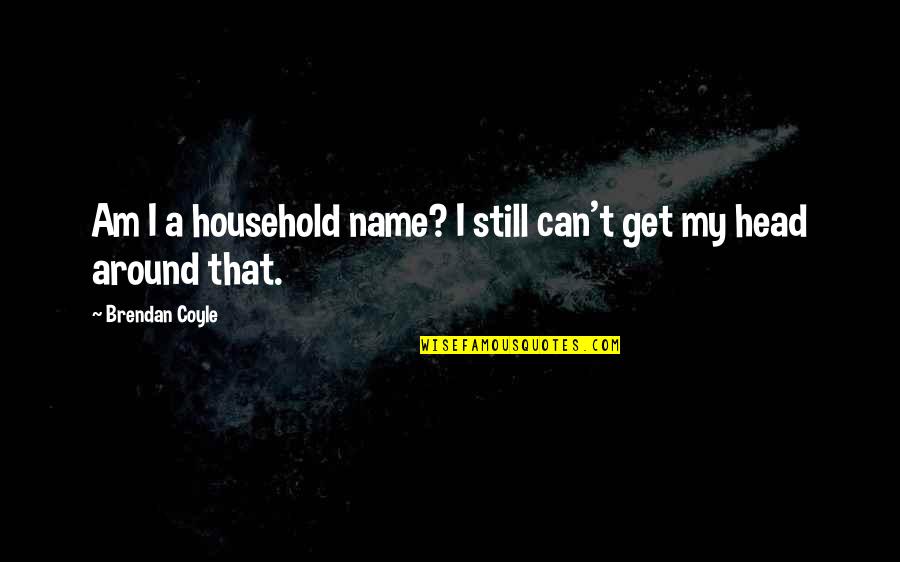 Can't Get Out Of My Head Quotes By Brendan Coyle: Am I a household name? I still can't