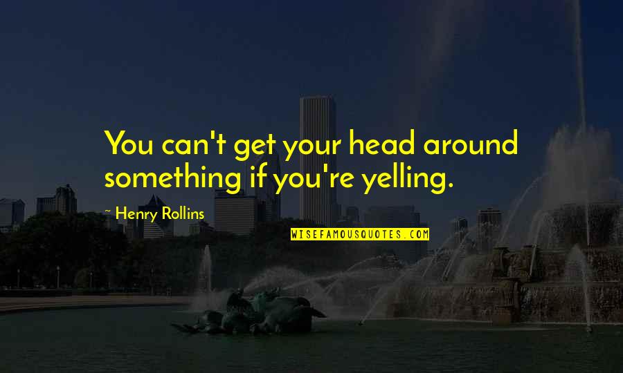 Can't Get Out Of My Head Quotes By Henry Rollins: You can't get your head around something if