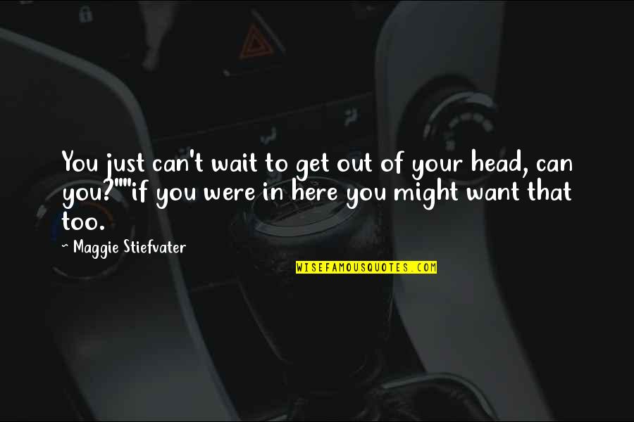 Can't Get Out Of My Head Quotes By Maggie Stiefvater: You just can't wait to get out of