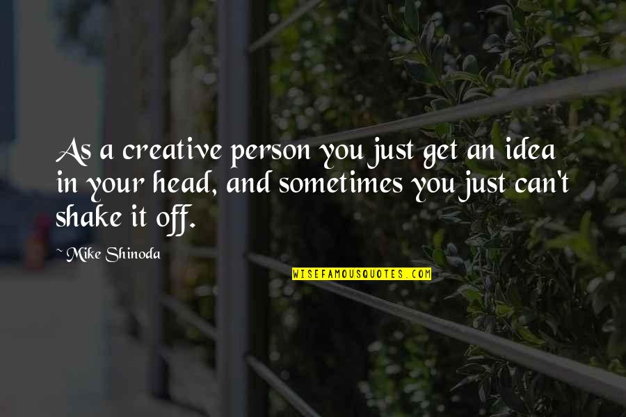 Can't Get Out Of My Head Quotes By Mike Shinoda: As a creative person you just get an