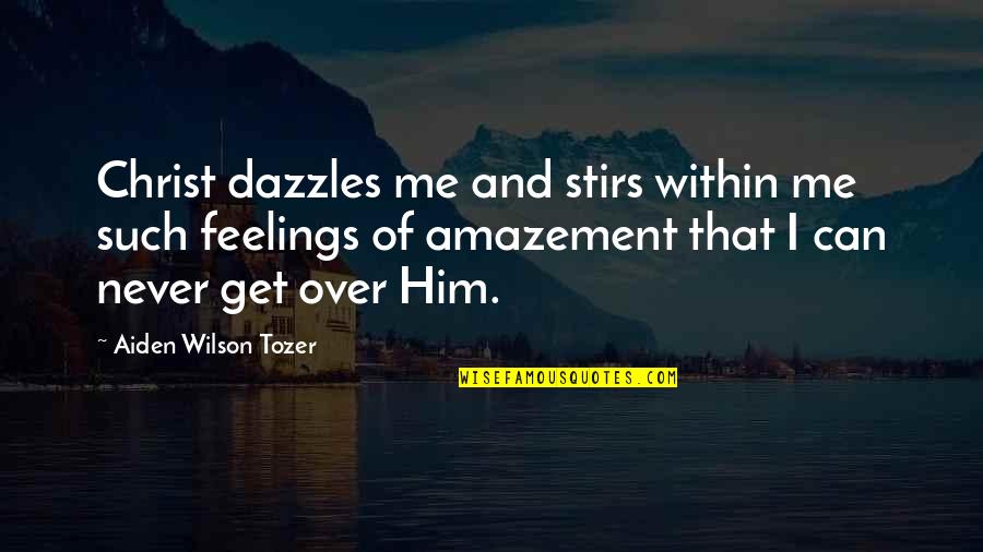 Can't Get Over Him Quotes By Aiden Wilson Tozer: Christ dazzles me and stirs within me such