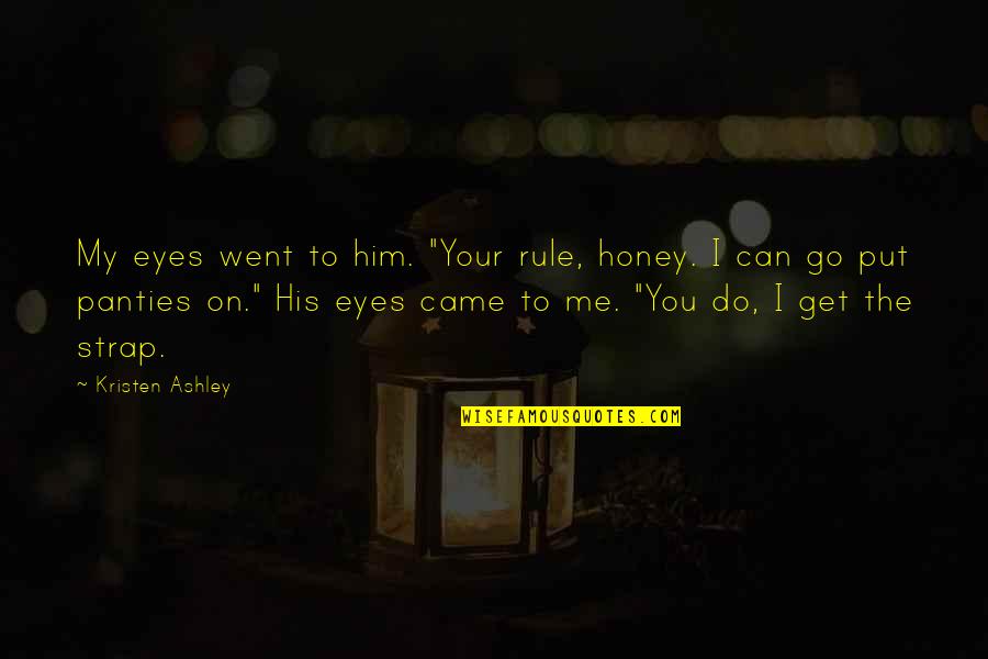 Can't Get Over Him Quotes By Kristen Ashley: My eyes went to him. "Your rule, honey.