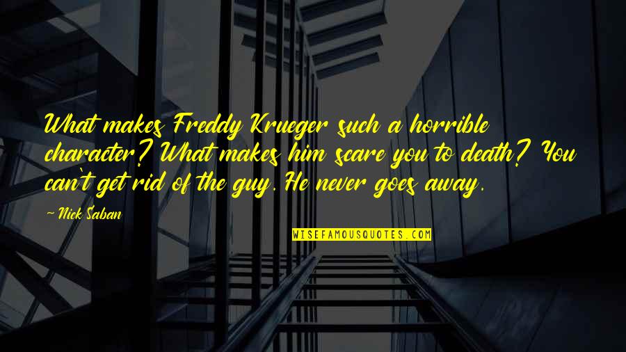 Can't Get Over Him Quotes By Nick Saban: What makes Freddy Krueger such a horrible character?