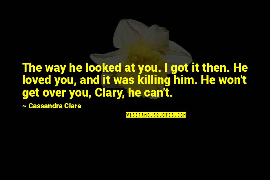 Can't Get Over It Quotes By Cassandra Clare: The way he looked at you. I got