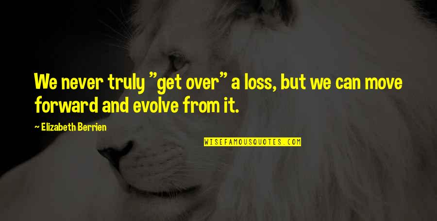 Can't Get Over It Quotes By Elizabeth Berrien: We never truly "get over" a loss, but