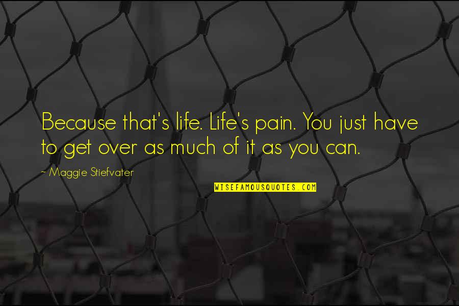 Can't Get Over It Quotes By Maggie Stiefvater: Because that's life. Life's pain. You just have
