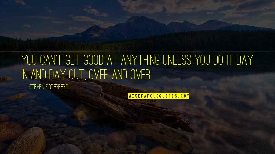 Can't Get Over It Quotes By Steven Soderbergh: You can't get good at anything unless you