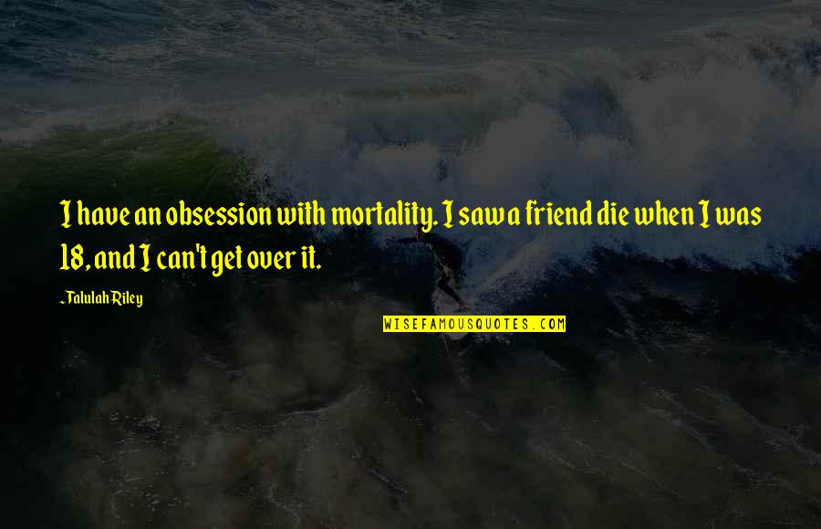 Can't Get Over It Quotes By Talulah Riley: I have an obsession with mortality. I saw