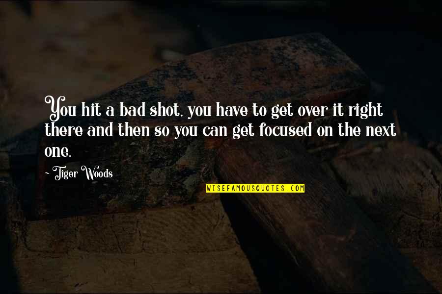 Can't Get Over It Quotes By Tiger Woods: You hit a bad shot, you have to