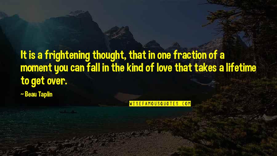 Can't Get Over Love Quotes By Beau Taplin: It is a frightening thought, that in one Can't Get Over Love Quotes By Beau Taplin: It is a frightening thought, that in one