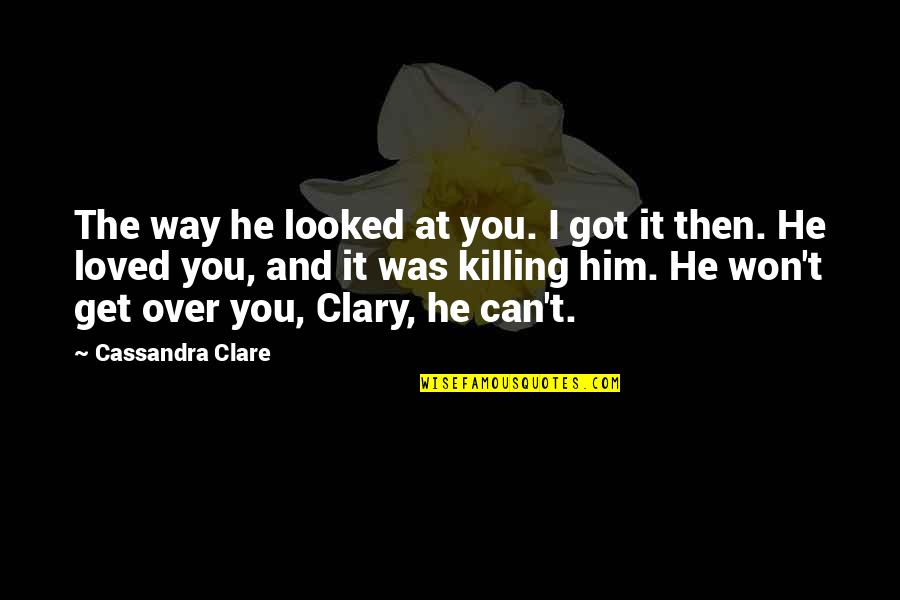 Can't Get Over Love Quotes By Cassandra Clare: The way he looked at you. I got