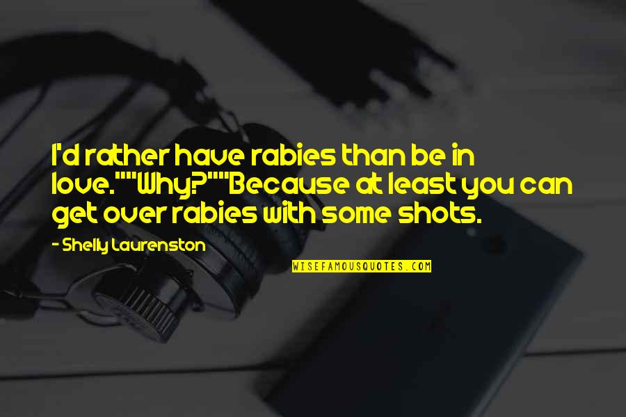 Can't Get Over Love Quotes By Shelly Laurenston: I'd rather have rabies than be in love.""Why?""Because Can't Get Over Love Quotes By Shelly Laurenston: I'd rather have rabies than be in love.""Why?""Because