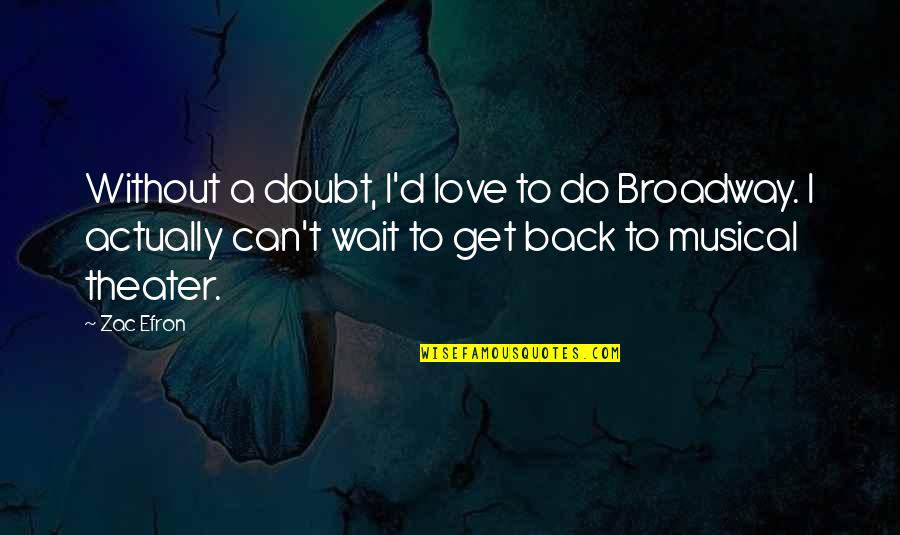 Can't Get Over Love Quotes By Zac Efron: Without a doubt, I'd love to do Broadway.