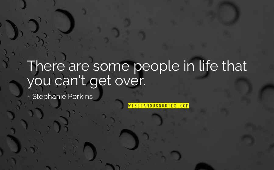 Can't Get Over You Quotes By Stephanie Perkins: There are some people in life that you