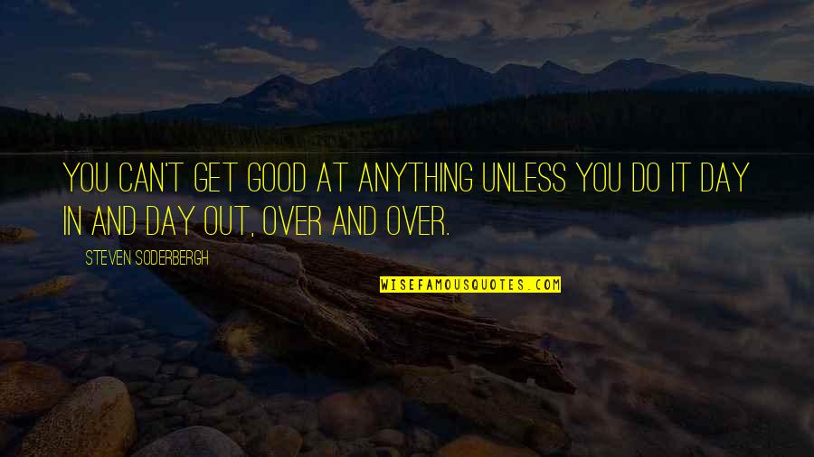 Can't Get Over You Quotes By Steven Soderbergh: You can't get good at anything unless you