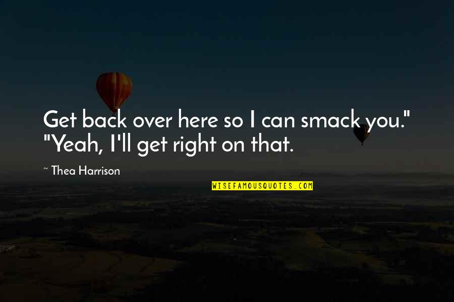 Can't Get Over You Quotes By Thea Harrison: Get back over here so I can smack