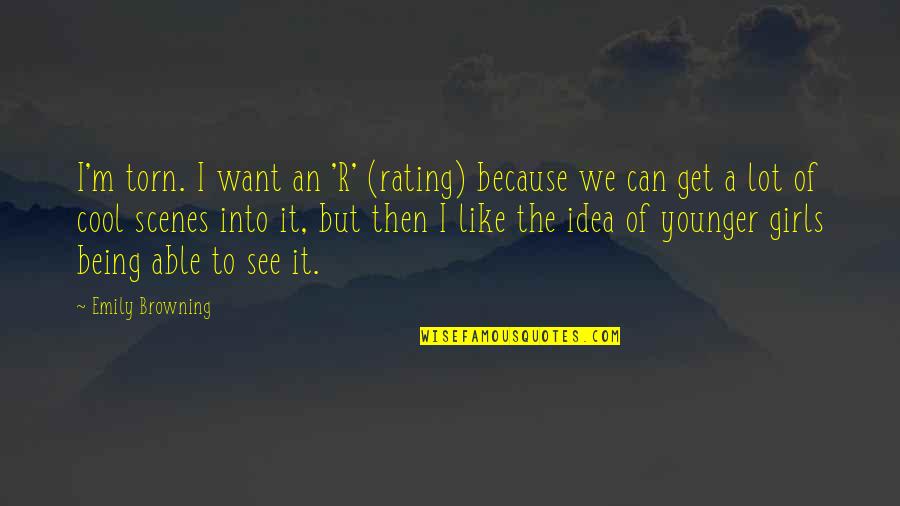 Can't Get The Girl Quotes By Emily Browning: I'm torn. I want an 'R' (rating) because Can't Get The Girl Quotes By Emily Browning: I'm torn. I want an 'R' (rating) because