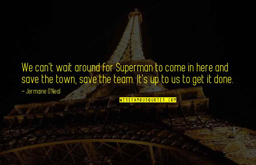 Can't Get Up Quotes By Jermaine O'Neal: We can't wait around for Superman to come