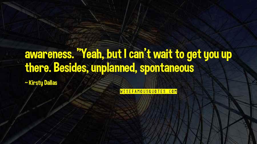 Can't Get Up Quotes By Kirsty Dallas: awareness. "Yeah, but I can't wait to get