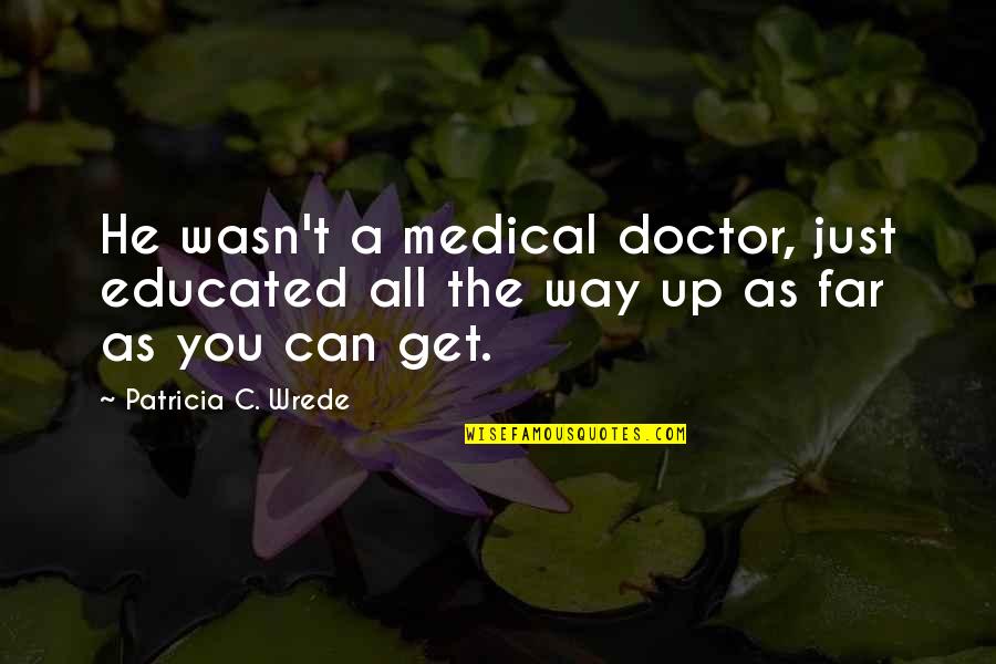 Can't Get Up Quotes By Patricia C. Wrede: He wasn't a medical doctor, just educated all