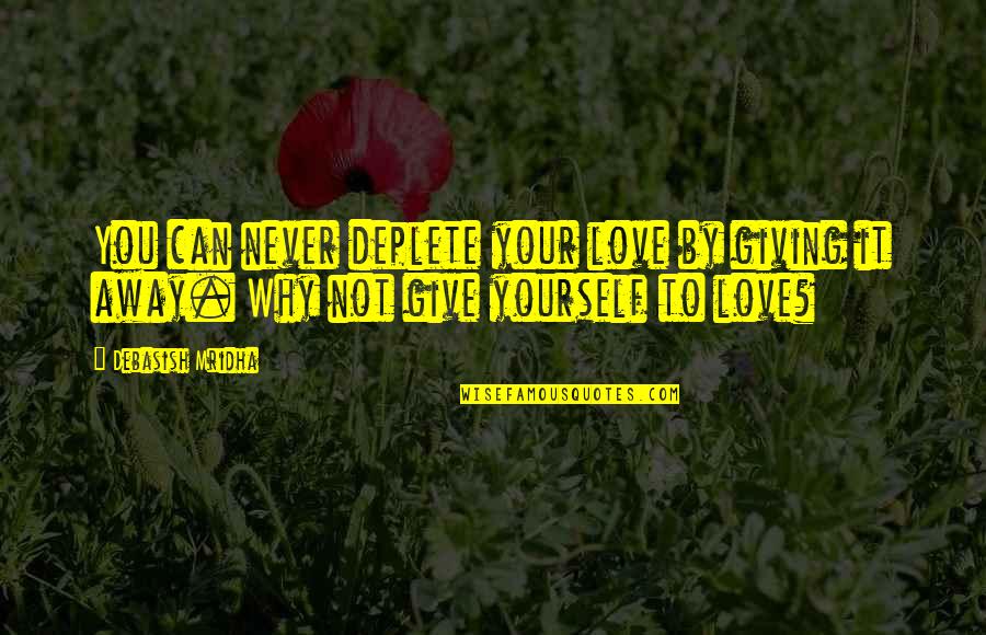 Can't Give Up On Love Quotes By Debasish Mridha: You can never deplete your love by giving