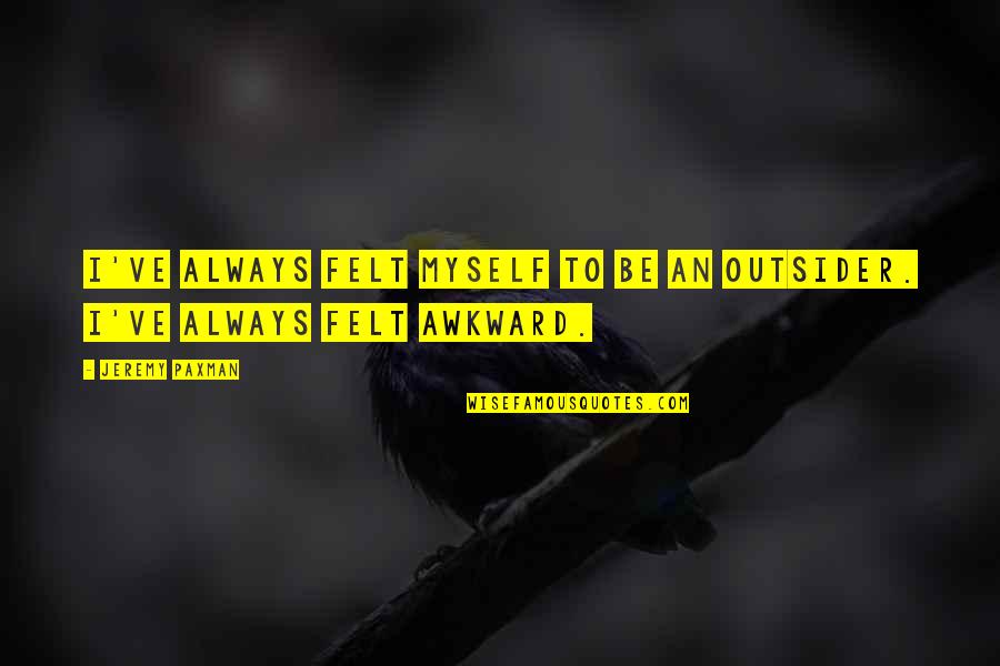 Can't Go A Day Without Thinking About You Quotes By Jeremy Paxman: I've always felt myself to be an outsider.